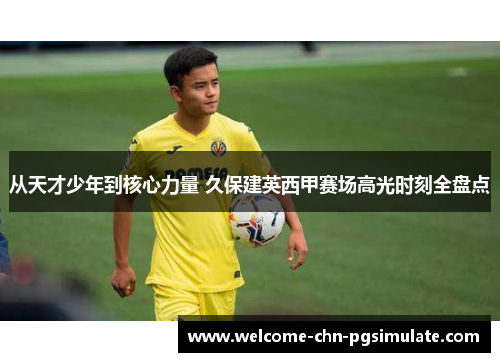 从天才少年到核心力量 久保建英西甲赛场高光时刻全盘点 从天才少年到核心力量 久保建英西甲赛场高光时刻全盘点