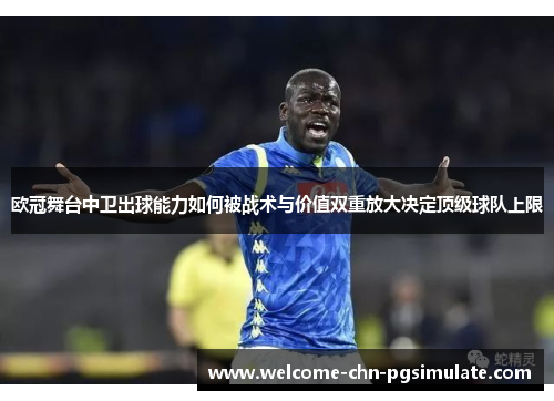 欧冠舞台中卫出球能力如何被战术与价值双重放大决定顶级球队上限