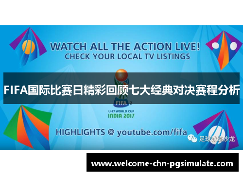 FIFA国际比赛日精彩回顾七大经典对决赛程分析