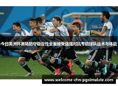 今日美洲杯赛场防守稳定性全面接受强强对抗考验球队战术与体能 今日美洲杯赛场防守稳定性全面接受强强对抗考验球队战术与体能