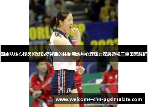国家队核心球员频繁伤停背后的体制训练与心理压力深层透视三重因素解析