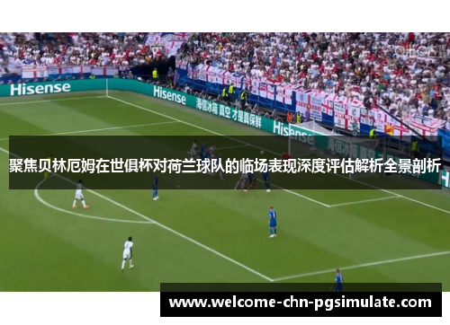 聚焦贝林厄姆在世俱杯对荷兰球队的临场表现深度评估解析全景剖析