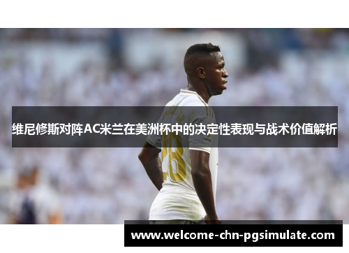 维尼修斯对阵AC米兰在美洲杯中的决定性表现与战术价值解析