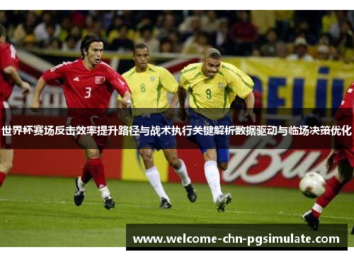 世界杯赛场反击效率提升路径与战术执行关键解析数据驱动与临场决策优化