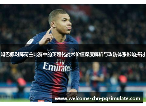 姆巴佩对阵荷兰比赛中的英超化战术价值深度解析与攻防体系影响探讨