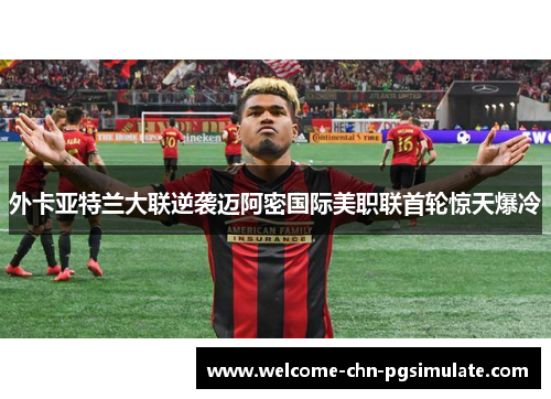 外卡亚特兰大联逆袭迈阿密国际美职联首轮惊天爆冷