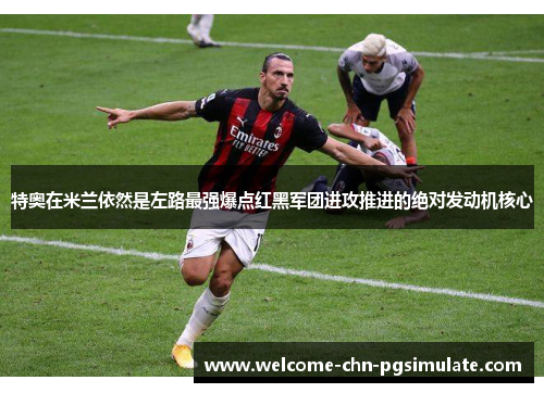特奥在米兰依然是左路最强爆点红黑军团进攻推进的绝对发动机核心