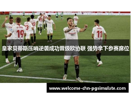 皇家贝蒂斯压哨逆袭成功晋级欧协联 强势拿下参赛席位
