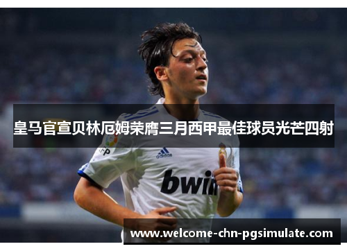皇马官宣贝林厄姆荣膺三月西甲最佳球员光芒四射