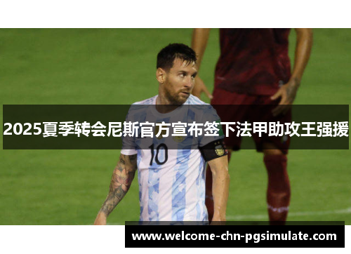 2025夏季转会尼斯官方宣布签下法甲助攻王强援 2025夏季转会尼斯官方宣布签下法甲助攻王强援