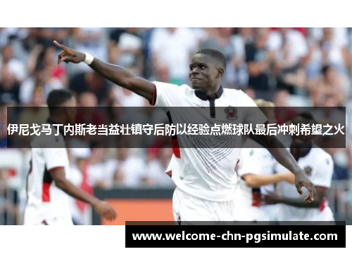 伊尼戈马丁内斯老当益壮镇守后防以经验点燃球队最后冲刺希望之火 伊尼戈马丁内斯老当益壮镇守后防以经验点燃球队最后冲刺希望之火