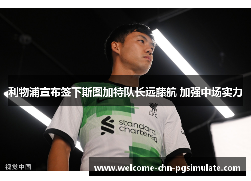 利物浦宣布签下斯图加特队长远藤航 加强中场实力