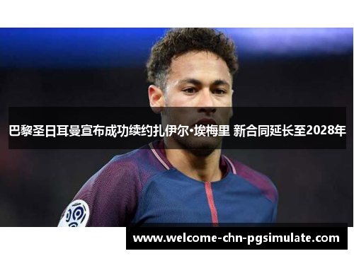 巴黎圣日耳曼宣布成功续约扎伊尔·埃梅里 新合同延长至2028年 巴黎圣日耳曼宣布成功续约扎伊尔·埃梅里 新合同延长至2028年
