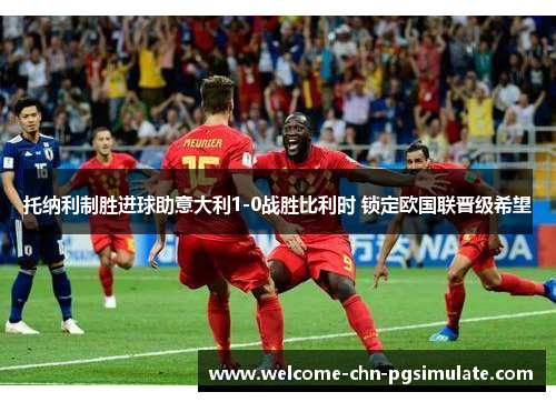 托纳利制胜进球助意大利1-0战胜比利时 锁定欧国联晋级希望