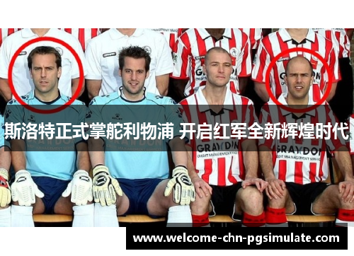 斯洛特正式掌舵利物浦 开启红军全新辉煌时代