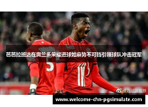 芭芭拉班达在奥兰多荣耀进球如麻势不可挡引领球队冲击冠军