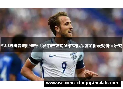 凯恩对阵曼城世俱杯比赛中进攻端多维贡献深度解析表现价值研究