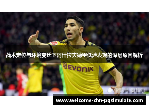 战术定位与环境变迁下阿什拉夫德甲低迷表现的深层原因解析 战术定位与环境变迁下阿什拉夫德甲低迷表现的深层原因解析