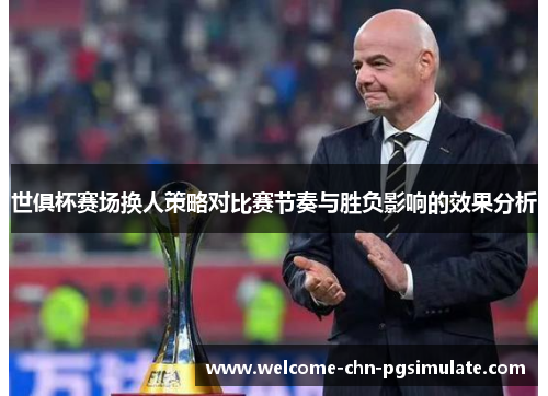 世俱杯赛场换人策略对比赛节奏与胜负影响的效果分析