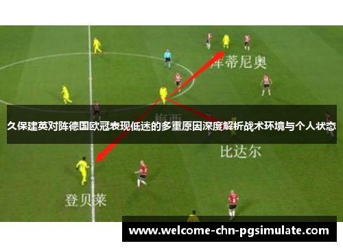 久保建英对阵德国欧冠表现低迷的多重原因深度解析战术环境与个人状态