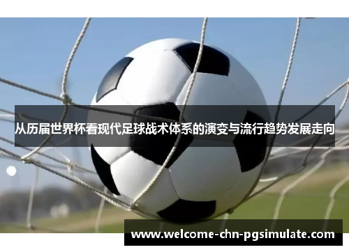 从历届世界杯看现代足球战术体系的演变与流行趋势发展走向 从历届世界杯看现代足球战术体系的演变与流行趋势发展走向