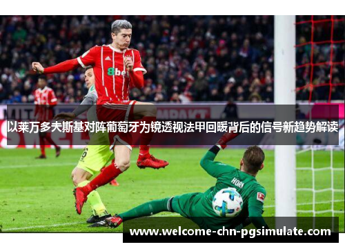 以莱万多夫斯基对阵葡萄牙为镜透视法甲回暖背后的信号新趋势解读