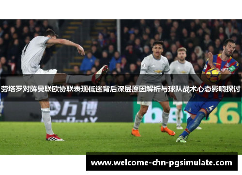 劳塔罗对阵曼联欧协联表现低迷背后深层原因解析与球队战术心态影响探讨