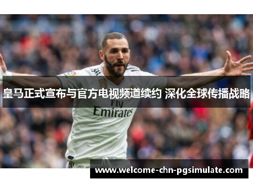 皇马正式宣布与官方电视频道续约 深化全球传播战略 皇马正式宣布与官方电视频道续约 深化全球传播战略