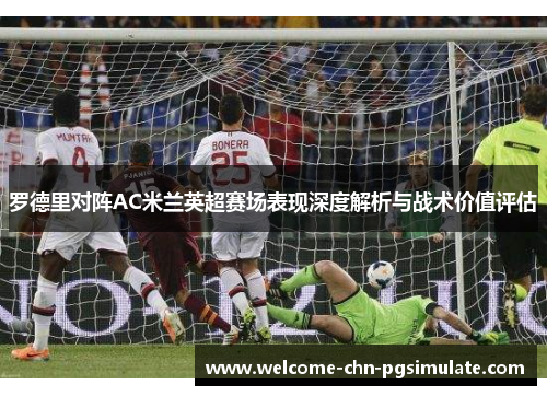 罗德里对阵AC米兰英超赛场表现深度解析与战术价值评估 罗德里对阵AC米兰英超赛场表现深度解析与战术价值评估