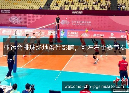 亚运会排球场地条件影响,可左右比赛节奏 亚运会排球场地条件影响,可左右比赛节奏