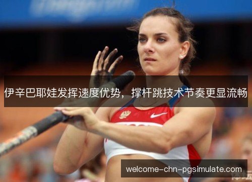 伊辛巴耶娃发挥速度优势，撑杆跳技术节奏更显流畅