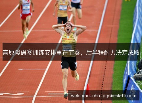 高原障碍赛训练安排重在节奏，后半程耐力决定成败